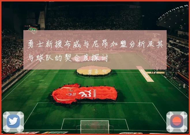 勇士新援布威与尼昂加盟分析及其与球队的契合度探讨